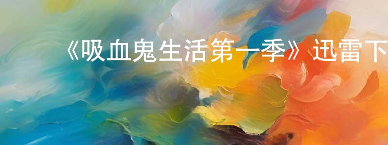 ﻿艾家钦的网络影视资源,﻿《吸血鬼生活第一季》迅雷下载/在线观看-都市情感-美剧天堂